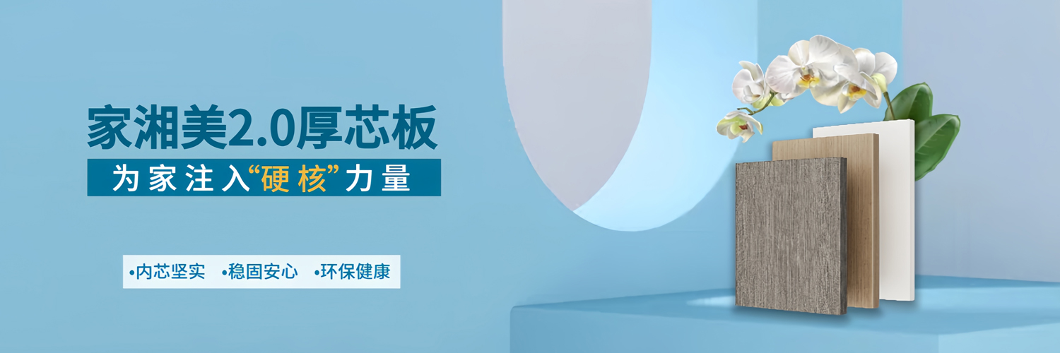 家湘美2.0厚芯板，为家注入硬核力量.jpg